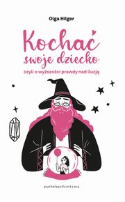 ksiazka tytu: Kocha swoje dziecko, czyli o wyszoci prawdy nad iluzj autor: Hilger Olga