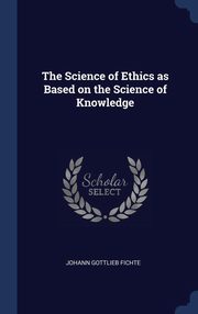 ksiazka tytu: The Science of Ethics as Based on the Science of Knowledge autor: Fichte Johann Gottlieb
