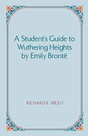 A Student's Guide to Wuthering Heights by Emily Bronte, Mezo Richard E.