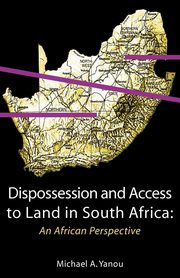 Dispossession and Access to Land in South Africa. An African Perspective, Yanou Michael Akomaye