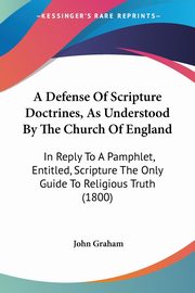 A Defense Of Scripture Doctrines, As Understood By The Church Of England, Graham John