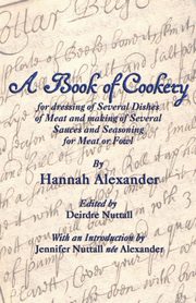 A Book of Cookery for Dressing of Several Dishes of Meat and Making of Several Sauces and Seasoning for Meat or Fowl, Alexander Hannah