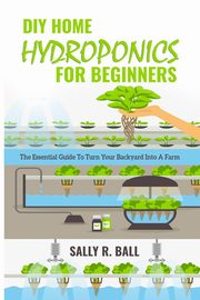 DIY Home Hydroponics For Beginners, Ball Sally R.