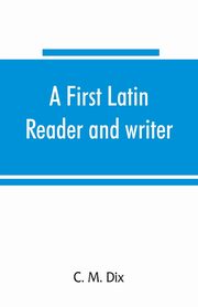 A first Latin reader and writer, M. Dix C.