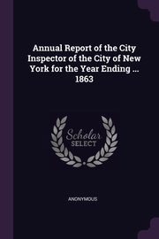 Annual Report of the City Inspector of the City of New York for the Year Ending ... 1863, Anonymous