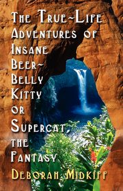 The True-Life Adventures of Insane Beer-Belly Kitty or Supercat the Fantasy, Midkiff Deborah
