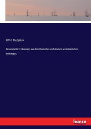Gesammelte Erzhlungen aus dem Deutschen und deutsch- amerikanischen Volksleben., Ruppius Otto