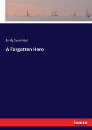 A Forgotten Hero, Holt Emily Sarah