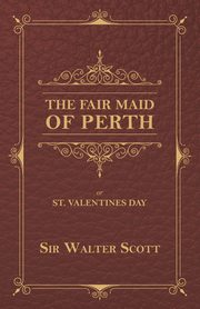 The Fair Maid of Perth, or St. Valentines Day, Scott Sir Walter