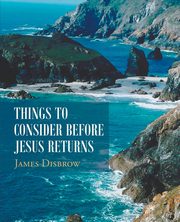 Things to Consider Before Jesus Returns, Disbrow James
