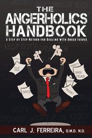 The Angerholics Handbook, Ferreira D.M.D. N.D. Carl J.