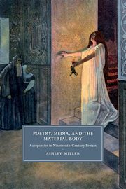Poetry, Media, and the Material Body, Miller Ashley