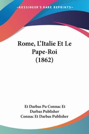 Rome, L'Italie Et Le Pape-Roi (1862), Connac Et Darbas Publisher Et Darbas Pu