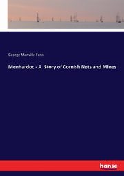 Menhardoc - A  Story of Cornish Nets and Mines, Fenn George Manville