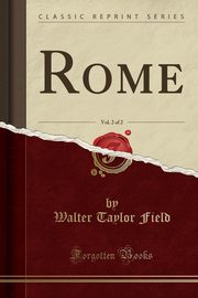 ksiazka tytu: Rome, Vol. 2 of 2 (Classic Reprint) autor: Field Walter Taylor
