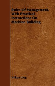 ksiazka tytu: Rules Of Management, With Practical Instructions On Machine Building autor: Lodge William