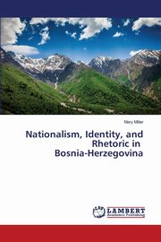 Nationalism, Identity, and Rhetoric in Bosnia-Herzegovina, Miller Mary