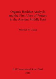 Organic Residue Analysis and the First Uses of Pottery in the Ancient Middle East, Gregg Michael W.