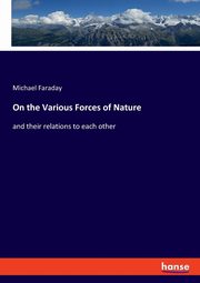 On the Various Forces of Nature, Faraday Michael