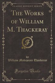 ksiazka tytu: The Works of William M. Thackeray (Classic Reprint) autor: Thackeray William Makepeace