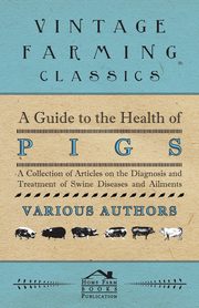 ksiazka tytu: A Guide to the Health of Pigs - A Collection of Articles on the Diagnosis and Treatment of Swine Diseases and Ailments autor: Various