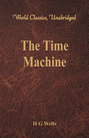 The Time Machine (World Classics, Unabridged), Wells H G