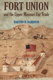 Fort Union and the Upper Missouri Fur Trade, Barbour Barton