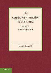The Respiratory Function of the Blood, Part 2, Haemoglobin, Barcroft Joseph