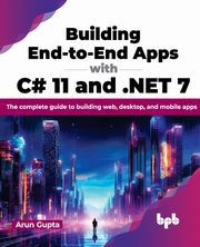 Building End-to-End Apps with C# 11 and .NET 7, Gupta Arun