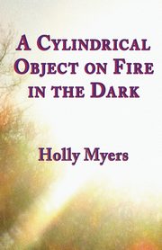 A Cylindrical Object on Fire in the Dark, Myers Holly