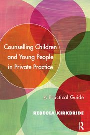 Counselling Children and Young People in Private Practice, Kirkbride Rebecca
