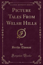 ksiazka tytu: Picture Tales From Welsh Hills (Classic Reprint) autor: Thomas Bertha