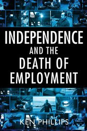 Independence and the Death of Employment, Phillips Ken