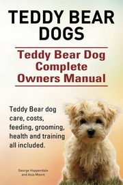 Teddy Bear dogs. Teddy Bear Dog Complete Owners Manual. Teddy Bear dog care, costs, feeding, grooming, health and training all included., Hoppendale George