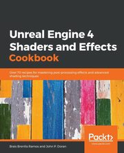 ksiazka tytu: Unreal Engine 4 Shaders and Effects Cookbook autor: Ramos Brais Brenlla