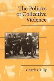 The Politics of Collective Violence, Tilly Charles