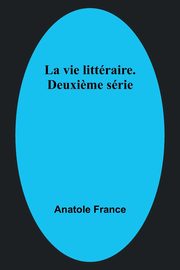 La vie littraire. Deuxi?me srie, France Anatole