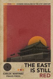 The East is Still Red - Chinese Socialism in the 21st Century, Martinez Carlos