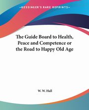 The Guide Board to Health, Peace and Competence or the Road to Happy Old Age, Hall W. W.