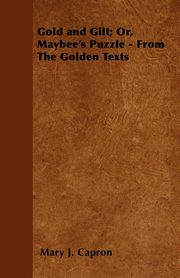 ksiazka tytu: Gold and Gilt; Or, Maybee's Puzzle - From The Golden Texts autor: Capron Mary J.