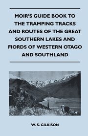 Moir's Guide Book to the Tramping Tracks and Routes of the Great Southern Lakes and Fiords of Western Otago and Southland, Gilkison W. S.