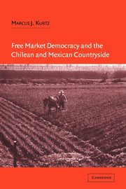 Free Market Democracy and the Chilean and Mexican Countryside, Kurtz Marcus J.