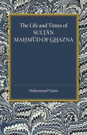 The Life and Times of Sultan Mahmud of Ghazna, Nazim Muhammad