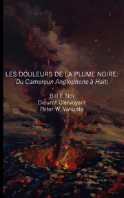 Les douleurs de la plume noire. du Cameroon anglophone ? Ha?ti, Ndi Bill F.