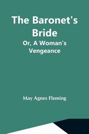 The Baronet'S Bride; Or, A Woman'S Vengeance, Agnes Fleming May