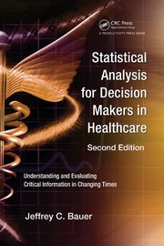 Statistical Analysis for Decision Makers in Healthcare, Bauer Jeffrey C.
