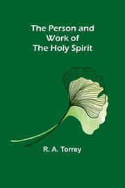 The Person and Work of The Holy Spirit, Torrey R. A.