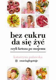 ksiazka tytu: Bez cukru da si y, czyli ketoza po mojemu autor: Puawska Katarzyna