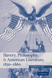 Slavery, Philosophy, and American Literature, 1830 1860, Lee Maurice S.