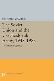 The Soviet Union and the Czechoslovak Army, 1948-1983, Rice Condoleezza